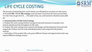 LIFE CYCLE COSTING
2/6/2023 SRMIST-FSH-COMMERCE-KTR 39
The process of estimating how much money you will spend on an asset...