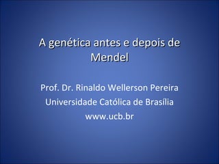 A genética antes e depois de Mendel Prof. Dr. Rinaldo Wellerson Pereira Universidade Católica de Brasília www.ucb.br 