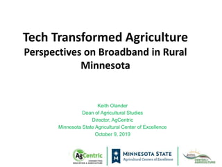 Tech Transformed Agriculture
Perspectives on Broadband in Rural
Minnesota
Keith Olander
Dean of Agricultural Studies
Direc...