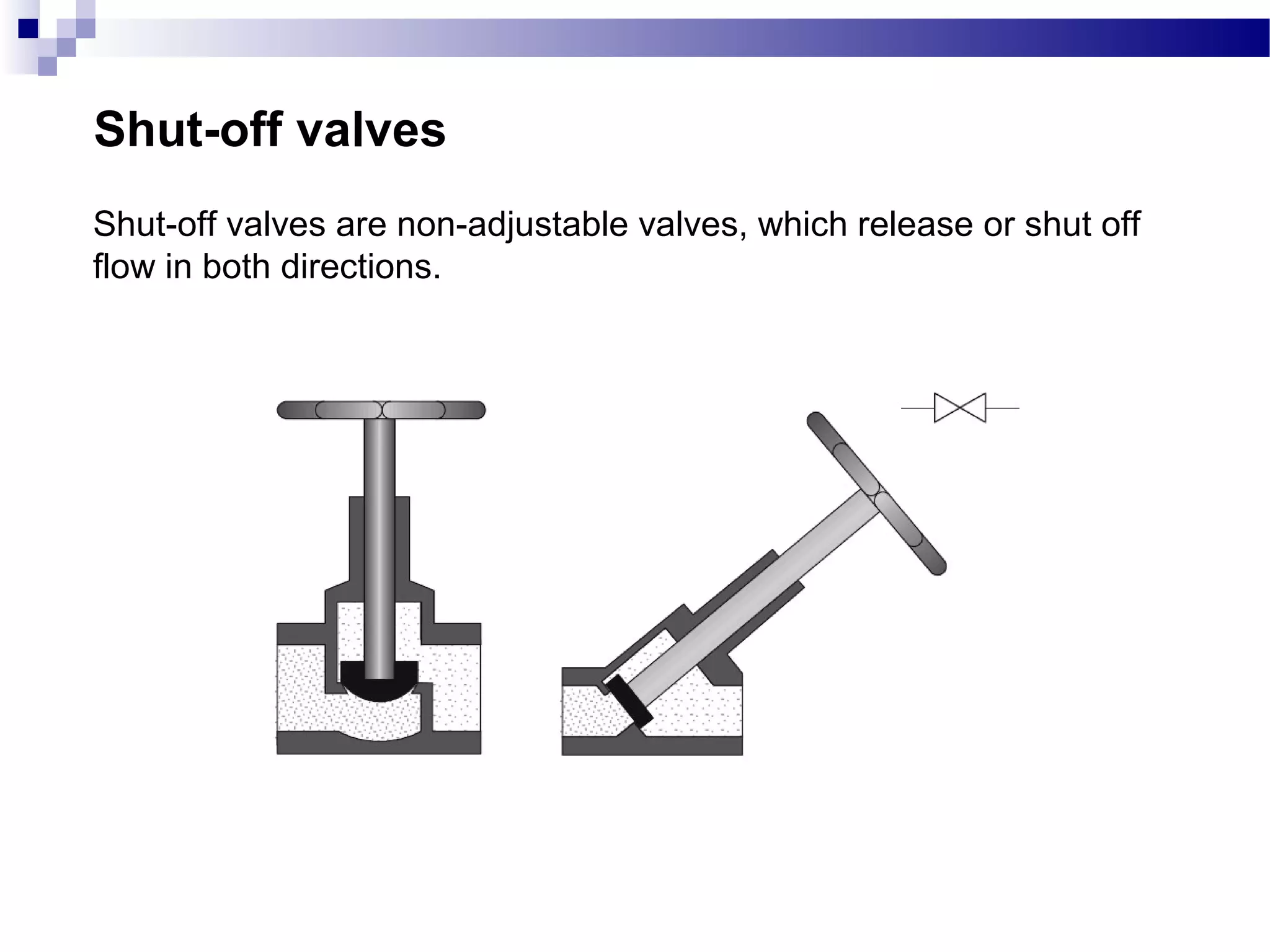 Shut-off valves
Shut-off valves are non-adjustable valves, which release or shut off
flow in both directions.
 