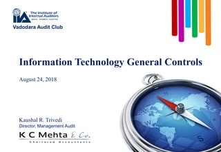 Information Technology General Controls
August 24, 2018
Kaushal R. Trivedi
Director, Management Audit
Vadodara Audit Club
 