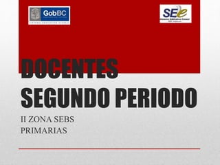 DOCENTES
SEGUNDO PERIODO
II ZONA SEBS
PRIMARIAS
 