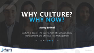 Talent Solutions
WHY CULTURE?
WHY NOW?
M A Y 2 0 1 8
Randy Samsel
Culture & Talent: The Intersection of Human Capital
Management and Effective Risk Management
 