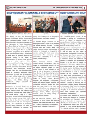 3IIA: CHD-PB CHAPTER IIA TIMES / NOVEMBER - JANUARY 2010
SYMPOSIUM ON “SUSTAINABLE DEVELOPMENT”
Ar Vinay Parelkar addressing the Audience Speakers
The Ministry of New and Renewable
Energy, Government of India in association
with Chandigarh-Punjab Chapter of the
Indian Institute of Architects organised one
day Symposium on 'Urban Sustainability
and Green Buildings' on January 17, 2010
at Government Museum and Art Gallery,
Sector 10, Chandigarh. This is a part of
awareness programme of the Ministry of
New and Renewable Energy, Government
of India, which is providing technical and
financial support to the states for
implementation of various energy efficient
d e m o p r o j e c t s l i k e
seminars/workshops/training courses, etc.
It was attended by 300 architects,
planners, engineers and students of these
disciplines from Chandigarh, Punjab,
Haryana, Delhi, etc. This Symposium was
aimed at increasing awareness about
efficient use of energy and its conservation
not only in building design but in the design
of the cities as well. Ar SS Sekhon,
Principal, Indo Global College of
Architecture, Abhipur delivered the
Welcome address.
President of IIA, Ar Vinay Parelkar was the
Chief Guest. He explained, "The world
energy scenario shows that buildings and
construction consumes the major share of
the global energy. There is a close
connection between today's building designs
and the increasing energy crisis, which is
rising day by day. However, comfort can
also be achieved with less consumption of
energy. Thus introduction to sustainable
building design measures can make an
important contribution to minimize the
energy crisis. Buildings can be designed on
passive heating and cooling concepts."
Ar Surinder Bahga, Chairman of the
Chandigarh-Punjab Chapter of IIA delivered
the keynote address. He said, "A green
building uses less energy, water and
natural resources, creates less waste and is
healthier for the people as compared to a
standard building. We should adopt various
mechanisms for reducing power
consumption substantially in a bid to
combat climate change."
Other prominent speakers include
Architect-Planner Jeet Malhotra, who has
spoken on Environmental Planning Unit. Er
RK Kaura, Secretary General of Solar
Energy Society of India stressed on the
need of role of architects in harnessing
Solar Energy. Ar Jit Gupta highlighted on
planning sustainable cities and designing
green buildings. Ar Archana Chaudhary
spoke on Energy Efficient Building
Materials. She explained, "Environment-
friendly and energy-efficient buildings are
increasingly becoming popular and may
grow over three times in the next five
years, thereby offering new opportunities to
the construction industry." Er AC Verma,
Principal Director, Military Engineering
Services' spoke on saving energy in
designing building services.
Mr MS Miianwall, Member, Board of
Governors of PEDA chaired the technical
sessions. He spoke about the use of three
E's (Energy, Environment, and Education)
for the benefit of people of the country.
SEMINAR“CHANDIGARH:AFTER60YEARS”
The Chandigarh-Punjab Chapter of IIA
organized a seminar on "CHANDIGARH:
AFTER 60 YEARS" in association with
Aayojan School of Architecture, Jaipur here at
Chandigarh on December 14, 2009 in the
Museum and Art Gallery, Sector 10.
Chandigarh is the boldest experiment in town
planning and modern architecture in India. It
is now 60 years old and boasts of
internationally acknowledged architecture of
Le Corbusier and Pierre Jeanneret. The
architecture of Chandigarh has gone through
a tremendous change. The architecture and
planning of Chandigarh is at the threshold of
change, it is high time to evaluate its
successes and failures and suggest solutions.
Ar Jit Kumar Gupta, Joint Hon Secretary of
IIA, Mumbai was the Chief Guest. He spoke
about the problems of Chandigarh periphery
and the solutions to be sought for solving the
problems. He said, "Periphery Control Act,
1952 which guides the management of this
periphery has been blatantly violated by all
the respective governments, which has
adversely affected the character of this
periphery. Formation of statutory body by
Government of India to regulate development
in the periphery of the Tricity i.e. Chandigarh
(U.T), Panchkula (Haryana) and Mohali
(Punjab) is of paramount importance to
check such violations and unplanned
development in the periphery".
Ar Surinder Bahga delivered the lecture on
the planning and designing of Chandigarh.
He emphasized that Chandigarh being a
marvel in Architecture is recognized even
after 60 years of its creation. He suggested,
"A comprehensive master plan should be
prepared for Tricity and the periphery areas.
The existing periphery around Chandigarh
Ar Vinay Parelkar entertaining the Audience with Melodious Songs
 