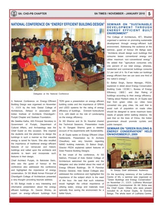 5IIA: CHD-PB CHAPTER
NATIONAL CONFERENCE ON “ENERGY EFFICIENT BUILDING DESIGN”
Delegates at the National Conference
A National Conference on Energy-Efficient
Building Design was organised on November
11, 2009 by the Indo Global College of
Architecture, Abhipur in association with
Indian Institute of Architects Chandigarh-
Punjab Chapter and Saakaar Foundation.
Ms Geetika Kalha, IAS Principal Secretary to
Government of Punjab, Department of
Cultural Affairs, and Archaeology was the
Chief Guest on this occasion. She inspired
the students and the planners to design the
buildings in such a manner so that valuable
energy is saved for future. She also recalled
the importance of traditional energy-efficient
features of our vernacular and historic
buildings and called upon the architects and
students to learn and incorporate such
features in their design.
Chief Architect Punjab, Ar Balvinder Saini,
who was the guest of honour at the
conference also addressed the conference
and highlighted the importance of energy
conservation. Dr SS Bhatti former Principal of
Chandigarh College of Architecture presented
a very thought-provoking keynote address.
Ar SS Bahga made a very interesting and
informative presentation about the energy
efficient buildings. Ar. Gaurav Shorey, an
expert on energy-efficient buildings from
TERI gave a presentation on energy efficient
building codes and the importance of GRIHA
and LEED systems for the rating of energy
efficiency of buildings. Eminent horticulturist
H.S. Johl dwelt on the role of Landscaping
on the energy efficiency.
Ar SD Sharma and Ar SL Kaushal chaired
the Technical Sessions. Presentation made
by Ar Sangeet Sharma gave a detailed
account of his experiments with Sustainability.
Ar JK Gupta spoke on Energy Efficient Urban
Settlements. Presentation by Ar Archana
Chaudhary was very futuristic regarding
NANO building materials. Er Balour Singh,
Director PEDA explained salient features of
Solar Passive Building Designs.
At the onset of the conference, Ar SS
Sekhon, Principal of Indo Global College of
Architecture welcomed the guests and the
delegates and also briefed about the need of
Energy Efficient Buildings. Sh R Panickar
Director General, Indo Global Colleges also
addressed the conference and highlighted the
importance of the subject which is the need
of the hour. He said that such initiatives
would highlight the critical importance of
utilizing water, energy and materials most
optimally thus saving the environment for a
better future.
SEMINAR ON "SUSTAINABLE
D E V E L O P M E N T T H R O U G H
E N E R G Y E F F I C I E N T B U I LT
ENVIRONMENT"
SEMINAR ON "GREEN BUILDING &
ENERGY CONSERVATION" HELD
ON NOVEMBER 21, 2009
The College of Architecture, IET, Bhaddal
organised a seminar on promoting sustainable
development through energy-efficient built
environment. Addressing the audience at the
seminar, guest of honour SS Bahga said,
"Architects should design such buildings that
consume lesser conventional energy and
utilise maximum non-conventional energy".
He added that "agriculture consumes only
one percent of our total energy, whereas,
residential and commercial buildings consume
52 per cent of it. So if we make our buildings
energy efficient then we can save one third of
the nation's energy".
Er Balkar Singh, Senior Manager, PEDA,
explained in detail about Energy Conservation
Building Code (ECBC), Bureau of Energy
Efficiency (BEE) and Star Rating of
buildings according to their energy efficiency.
Talking about Radiant cities Ar Jit Gupta said
that from green cities our cities have
converted into grey cities. He said that to
avoid rush of population on roads cities
should be designed to serve maximum basic
needs of people within walking distance. He
said that on the lines of China, the Indian
government should promote cyclists and
public transport.
On the launching ceremony of the Ludhiana
Centre of IIA, a seminar was organized on
"Green Buildings and Energy Conservation"
on November 21, 2009. Ludhiana Municipal
Corporation Commissioner Sh AK Sinha was
the Chief Guest. Others who were present
included Ar Jit Kumar Gupta, Ar Surinder
Bahga. The whole team of Ludhiana Centre,
Ar Sanjay Goel addresses Audience.
IIA TIMES / NOVEMBER - JANUARY 2010
 