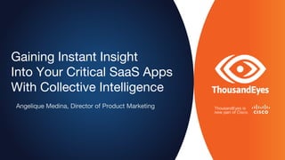 Gaining Instant Insight
Into Your Critical SaaS Apps
With Collective Intelligence
Angelique Medina, Director of Product Marketing
 
