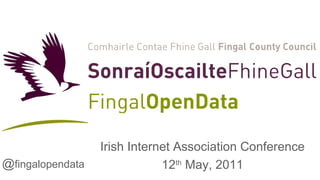Irish Internet Association Conference 12 th  May, 2011 @ fingalopendata 