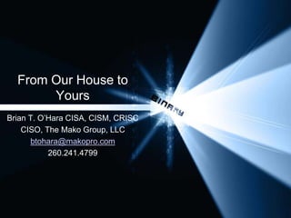 From Our House to
Yours
Brian T. O’Hara CISA, CISM, CRISC
CISO, The Mako Group, LLC
btohara@makopro.com
260.241.4799
 
