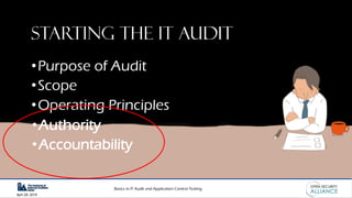 Basics in IT Audit and Application Control Testing
April 28, 2019
Starting the IT audit
•Purpose of Audit
•Scope
•Operating Principles
•Authority
•Accountability
 