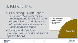 Basics in IT Audit and Application Control Testing
April 28, 2019
3: Reporting
•Exit Meeting – Draft Report
• Questions & answer for site
managers and functional team
• Present & discuss draft report
• Obtain buy-in and acceptance
of findings and report
•Update with feedback…
prepare final report and submit
fpr the board
 