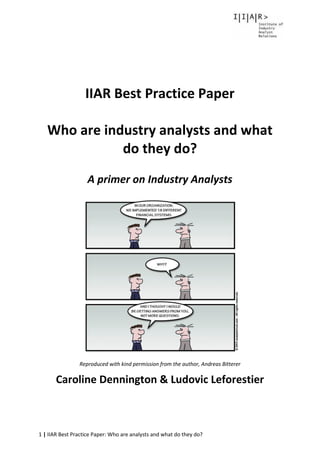 1 | IIAR Best Practice Paper: Who are analysts and what do they do?
IIAR Best Practice Paper
Who are industry analysts and what
do they do?
A primer on Industry Analysts
Reproduced with kind permission from the author, Andreas Bitterer
Caroline Dennington & Ludovic Leforestier
 