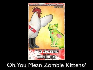 Oh, You Mean Zombie Kittens?
 