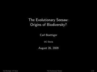 The Evolutionary Seesaw:
                            Origins of Biodiversity?

                                  Carl Boettiger

                                     UC Davis


                                 August 26, 2009




Carl Boettiger, UC Davis               The Evolutionary Seesaw   1/22
 