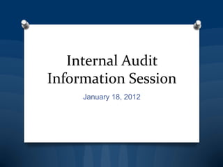 Internal Audit
Information Session
     January 18, 2012
 