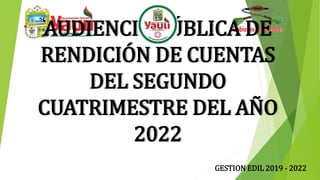 GESTION EDIL 2019 - 2022
AUDIENCIA PÚBLICA DE
RENDICIÓN DE CUENTAS
DEL SEGUNDO
CUATRIMESTRE DEL AÑO
2022
 