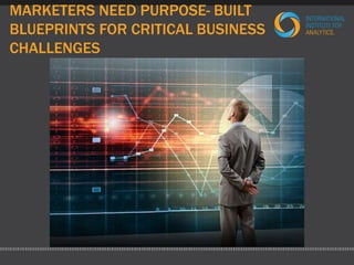 MARKETERS NEED PURPOSE- BUILT 
BLUEPRINTS FOR CRITICAL BUSINESS 
CHALLENGES 
 