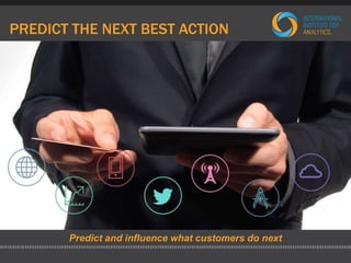 PREDICT THE NEXT BEST ACTION 
Predict and influence what customers do next 
 
