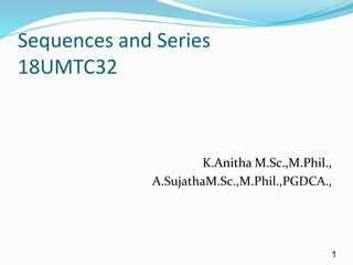 1
Sequences and Series
18UMTC32
K.Anitha M.Sc.,M.Phil.,
A.SujathaM.Sc.,M.Phil.,PGDCA.,
 