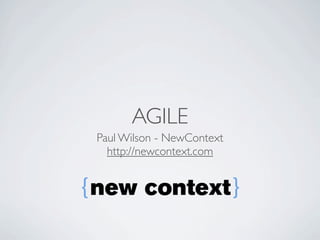 AGILE
Paul Wilson - NewContext
  http://newcontext.com
 