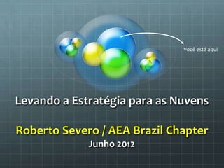 Você está aqui




    Levando a Estratégia para as Nuvens

    Roberto Severo / AEA Brazil Chapter
                                  Junho 2012
Creative Commons Attribution – Roberto Severo – AEA Brazil Chapter - 2012
 