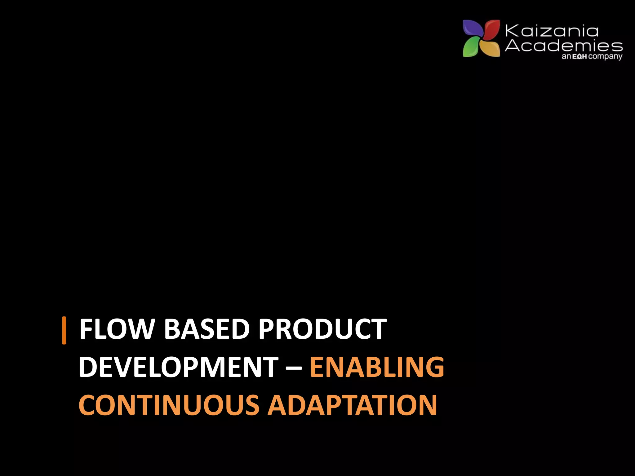| FLOW BASED PRODUCT
DEVELOPMENT – ENABLING
CONTINUOUS ADAPTATION
 