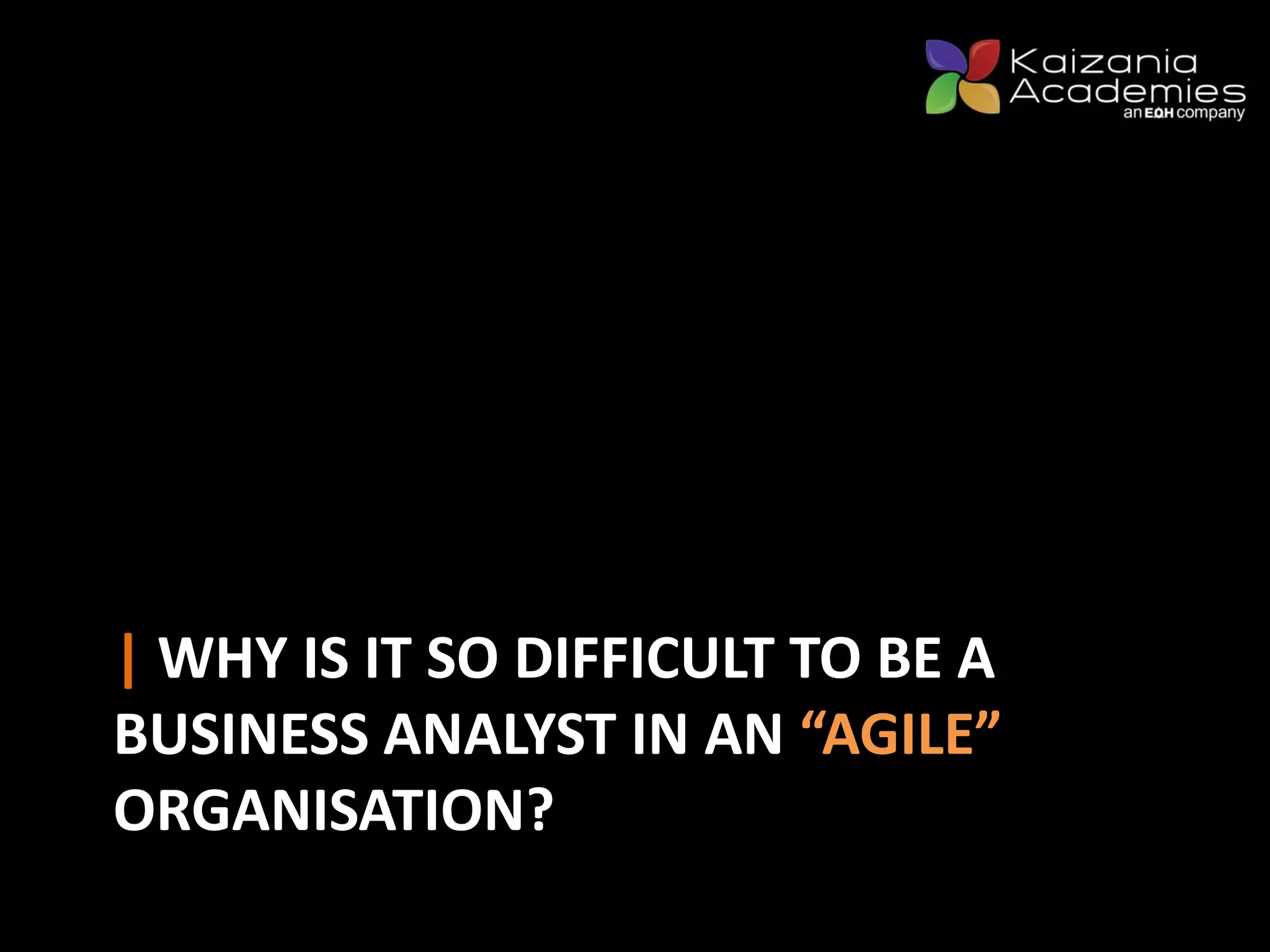| WHY IS IT SO DIFFICULT TO BE A
BUSINESS ANALYST IN AN “AGILE”
ORGANISATION?
 