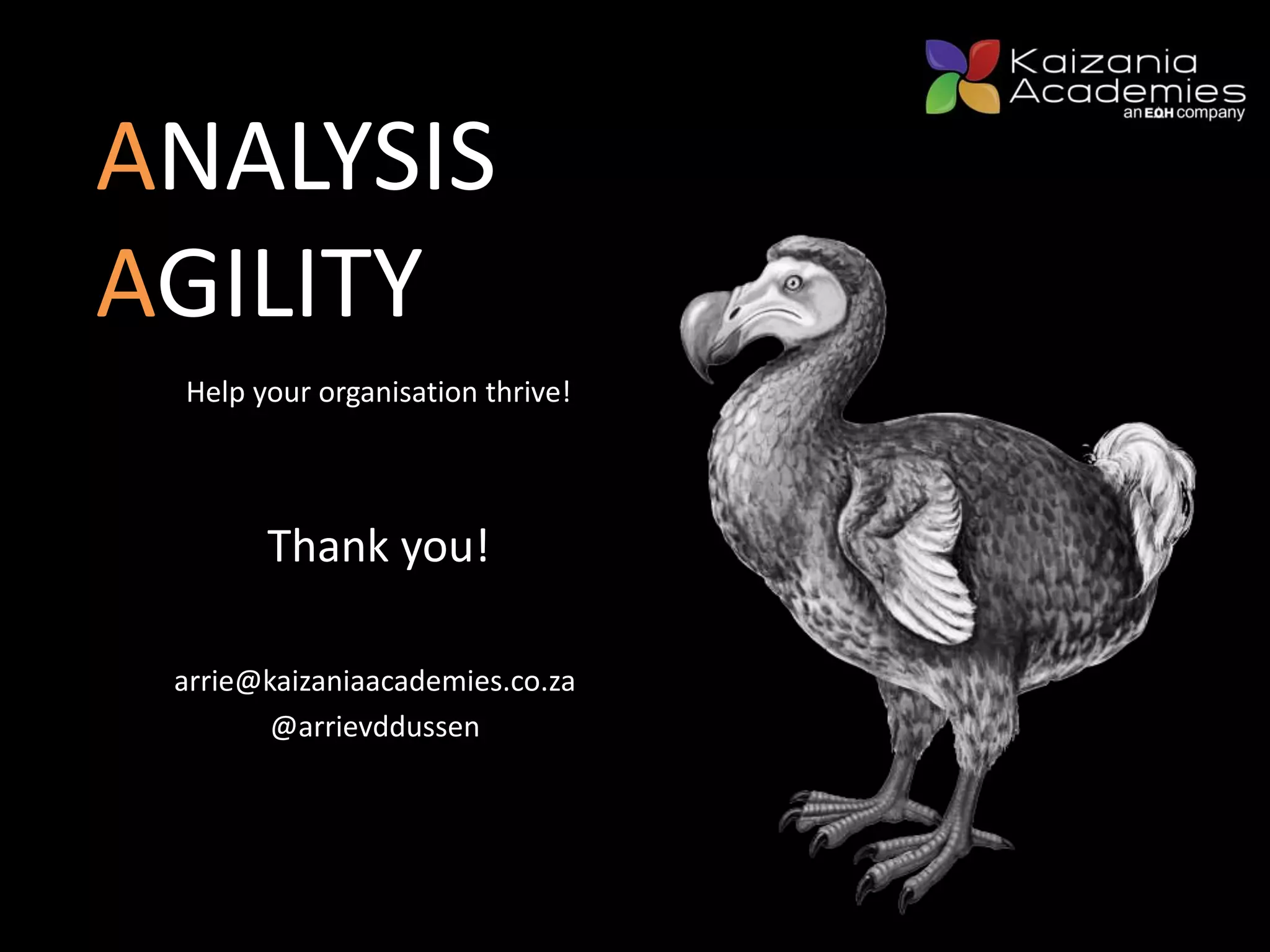 Help your organisation thrive!
ANALYSIS
AGILITY
Thank you!
arrie@kaizaniaacademies.co.za
@arrievddussen
 