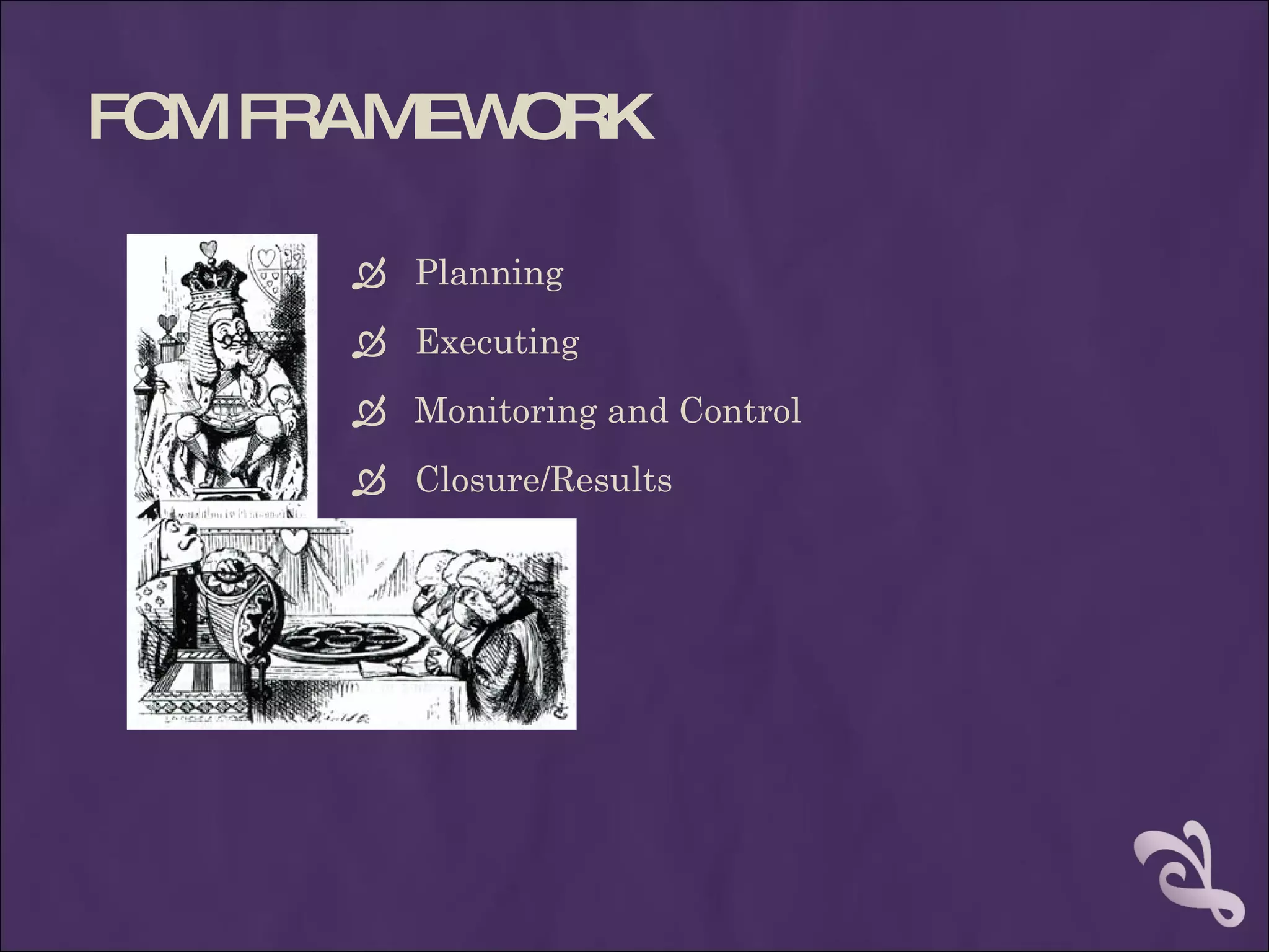 FC FRAMEW
  M      ORK

      Planning
      Executing
      Monitoring and Control
      Closure/Results
 