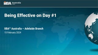 Being Effective on Day #1
IIBA® Australia – Adelaide Branch
15 February 2024
 