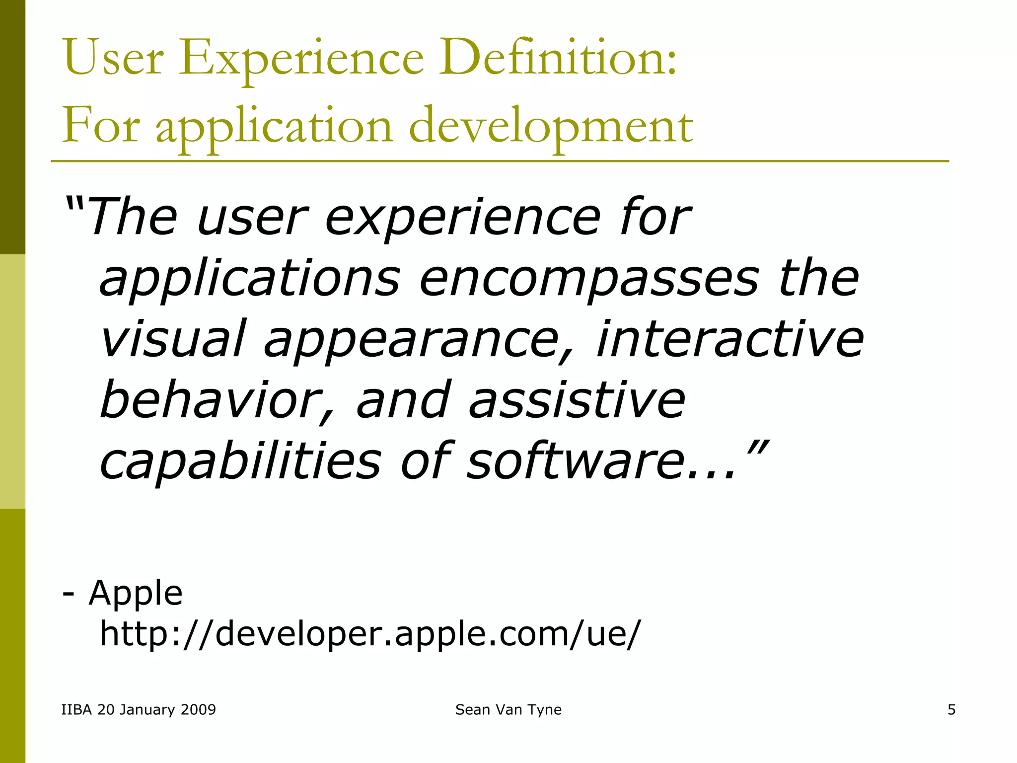 User Experience Definition: For application development “ The user experience for applications encompasses the visual appearance, interactive behavior, and assistive capabilities of software...” - Apple http://developer.apple.com/ue/ 