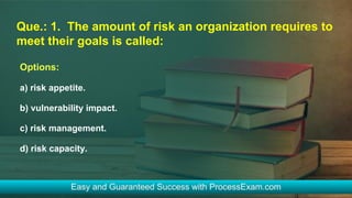 Que.: 1. The amount of risk an organization requires to
meet their goals is called:
Options:
a) risk appetite.
b) vulnerability impact.
c) risk management.
d) risk capacity.
 