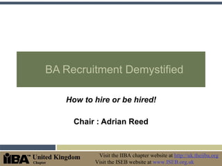 BA Recruitment Demystified How to hire or be hired! Chair : Adrian Reed 