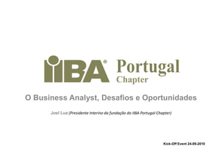 O BusinessAnalyst, Desafios e Oportunidades Joel Luz (Presidente Interino da fundação do IIBA Portugal Chapter) Kick-OffEvent 24-09-2010 