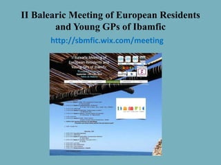 II Balearic Meeting of European Residents
and Young GPs of Ibamfic
http://sbmfic.wix.com/meeting
 