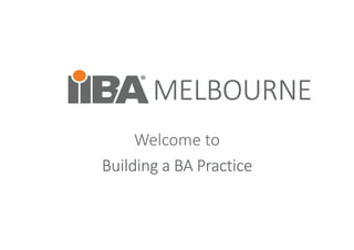 MELBOURNEMELBOURNEMELBOURNEMELBOURNE
Welcome to
Building a BA PracticeBuilding a BA PracticeBuilding a BA PracticeBuilding a BA Practice
 