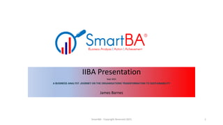 IIBA Presentation
Sept 2021
A BUSINESS ANALYST JOURNEY ON THE ORGANISATIONS TRANSFORMATION TO SUSTAINABILITY
James Barnes
1
SmartBA - Copyright Reserved 2021
 