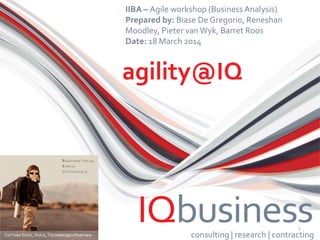 Click to edit Master title style 
1 
consulting | research | contracting 
IIBA –Agile workshop (Business Analysis) 
Prepared by: Biase De Gregorio, Reneshan Moodley, Pieter van Wyk, Barret Roos 
Date: 18 March 2014  