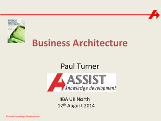 Business Architecture 
© Assist Knowledge Development 
Paul Turner 
IIBA UK North 
12th August 2014 
 