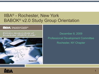 IIBA ®  - Rochester, New York BABOK ®  v2.0 Study Group Orientation December 8, 2009 Professional Development Committee Rochester, NY Chapter 