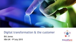 Digital transformation & the customer
Bill James
IIBA UK - 9thJuly 2015
 