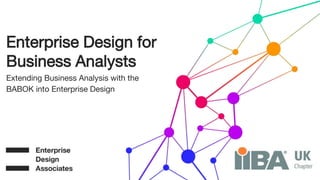 Enterprise Design for
Business Analysts
Extending Business Analysis with the
BABOK into Enterprise Design
 