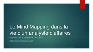 Le Mind Mapping dans la
vie d'un analyste d'affaires
PRÉSENTÉ PAR: STÉPHANE GAUTHIER
STEPHANE.GAUTHIER@GMAIL.COM
 