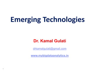 1
Emerging Technologies
Dr. Kamal Gulati
drkamalgulati@gmail.com
www.mybigdataanalytics.in
 