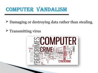 COMPUTER VANDALISM
 Damaging or destroying data rather than stealing.
 Transmitting virus
 