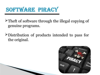 SOFTWARE PIRACY
Theft of software through the illegal copying of
genuine programs.
Distribution of products intended to pass for
the original.
 