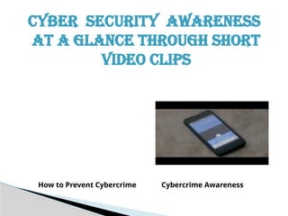 CYBER SECURITY AWARENESS
AT A GLANCE THROUGH SHORT
VIDEO CLIPS
How to Prevent Cybercrime Cybercrime Awareness
 