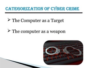CATEGORIZATION OF CYBER CRIME
 The Computer as a Target
 The computer as a weapon
 