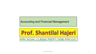 Prof.Shantilal Hajeri 1
Accounting and Financial Management
 