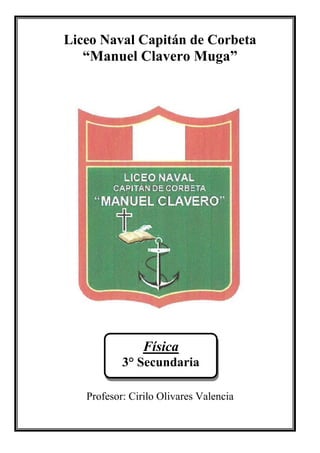 Liceo Naval Capitán de Corbeta
“Manuel Clavero Muga”
Profesor: Cirilo Olivares Valencia
Física
3° Secundaria
 