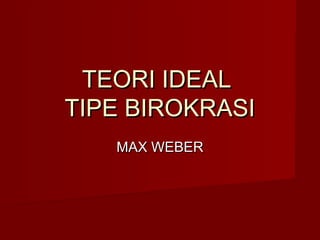 TEORI IDEALTEORI IDEAL
TIPE BIROKRASITIPE BIROKRASI
MAX WEBERMAX WEBER
 